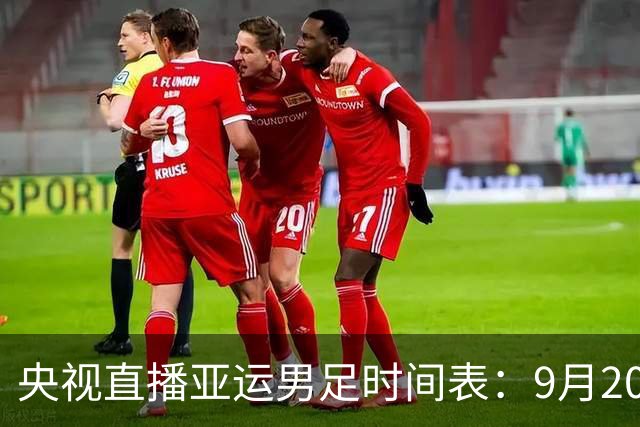 央视直播亚运男足时间表：9月20日13点CCTV5+播中国PK伊朗，首轮同3分争B组头名